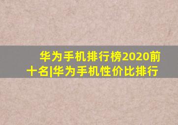 华为手机排行榜2020前十名|华为手机性价比排行